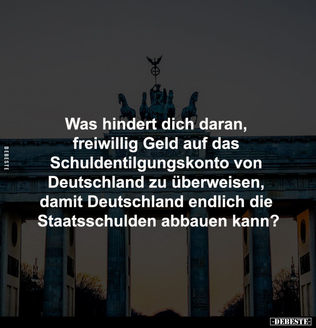 Was hindert dich daran, 
freiwillig Geld auf das 
Schuldentilgungskonto von 
Deutschland zu überweisen, 
damit Deutschlan...