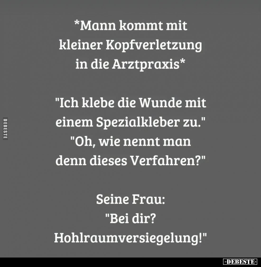 *Mann kommt mit kleiner Kopfverletzung in die Arztpraxis* -
"Ich klebe die Wunde mit einem Spezialkleber zu." - &q...
