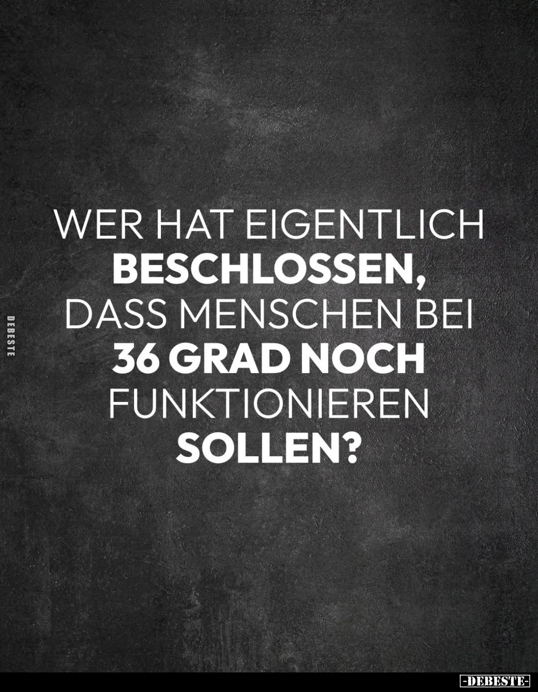 Wer hat eigentlich
beschlossen,
dass Menschen bei
36 Grad noch
funktionieren
sollen?