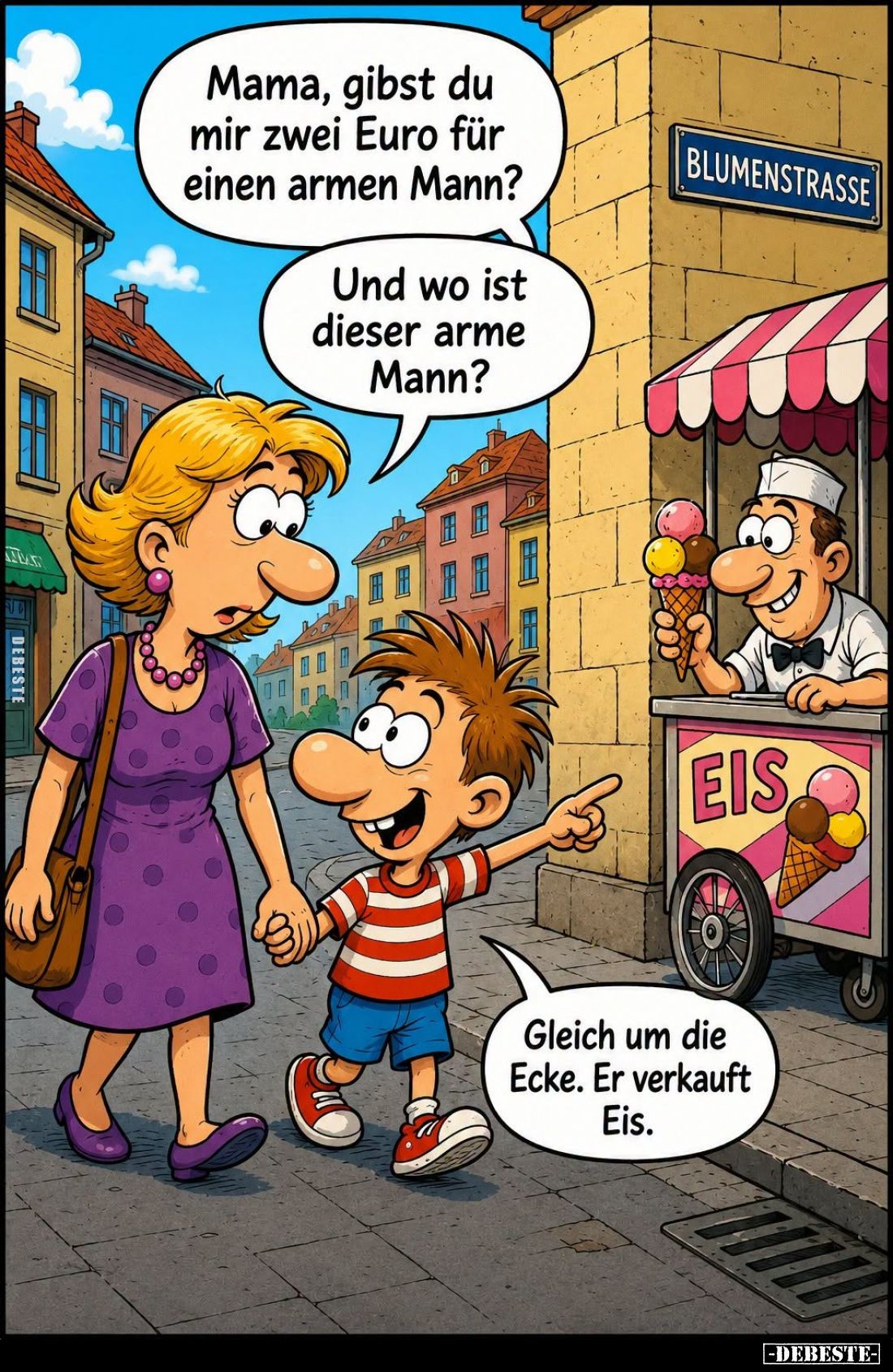 Mama, gibst du mir zwei Euro für einen armen Mann?
-
Und wo ist dieser arme Mann?
-
Gleich um die Ecke. Er verkauft Eis