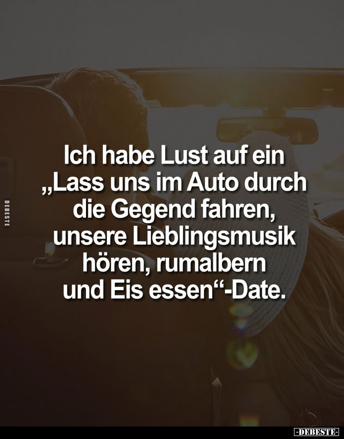 Ich habe Lust auf ein „Lass uns im Auto durch die Gegend fahren, unsere Lieblingsmusik hören, rumalbern und Eis essen"-D...