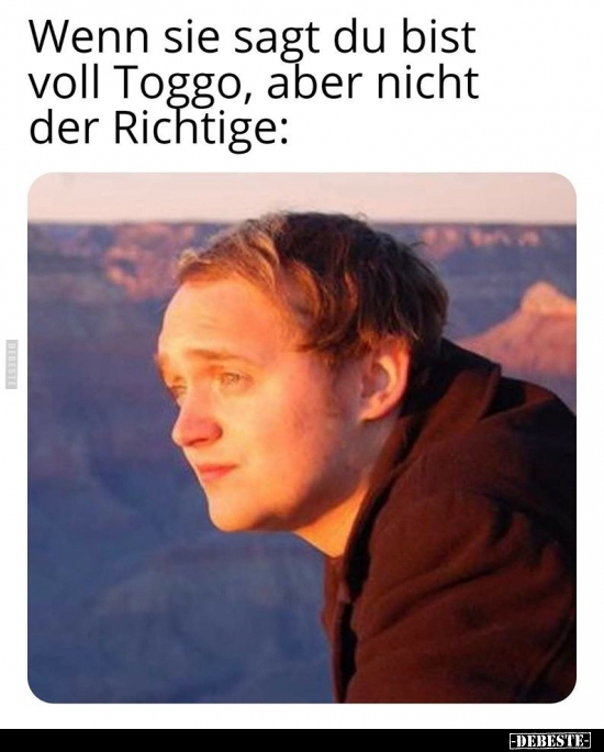 Wenn sie sagt du bist voll Toggo, aber nicht der Richtige: