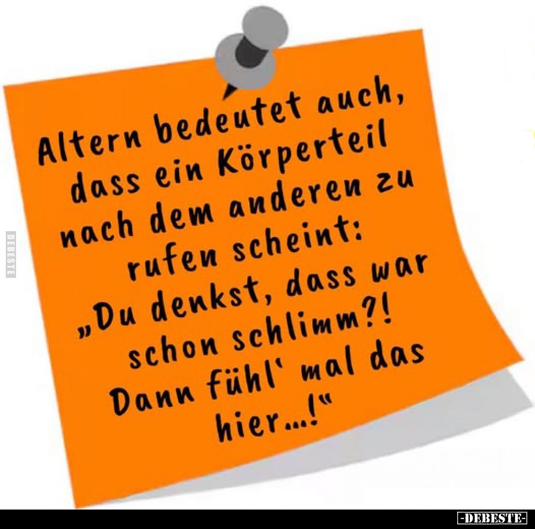 Altern bedeutet auch, dass ein Körperteil nach dem anderen zu rufen scheint:
„Du denkst, dass war schon schlimm?!
Dann fühl...