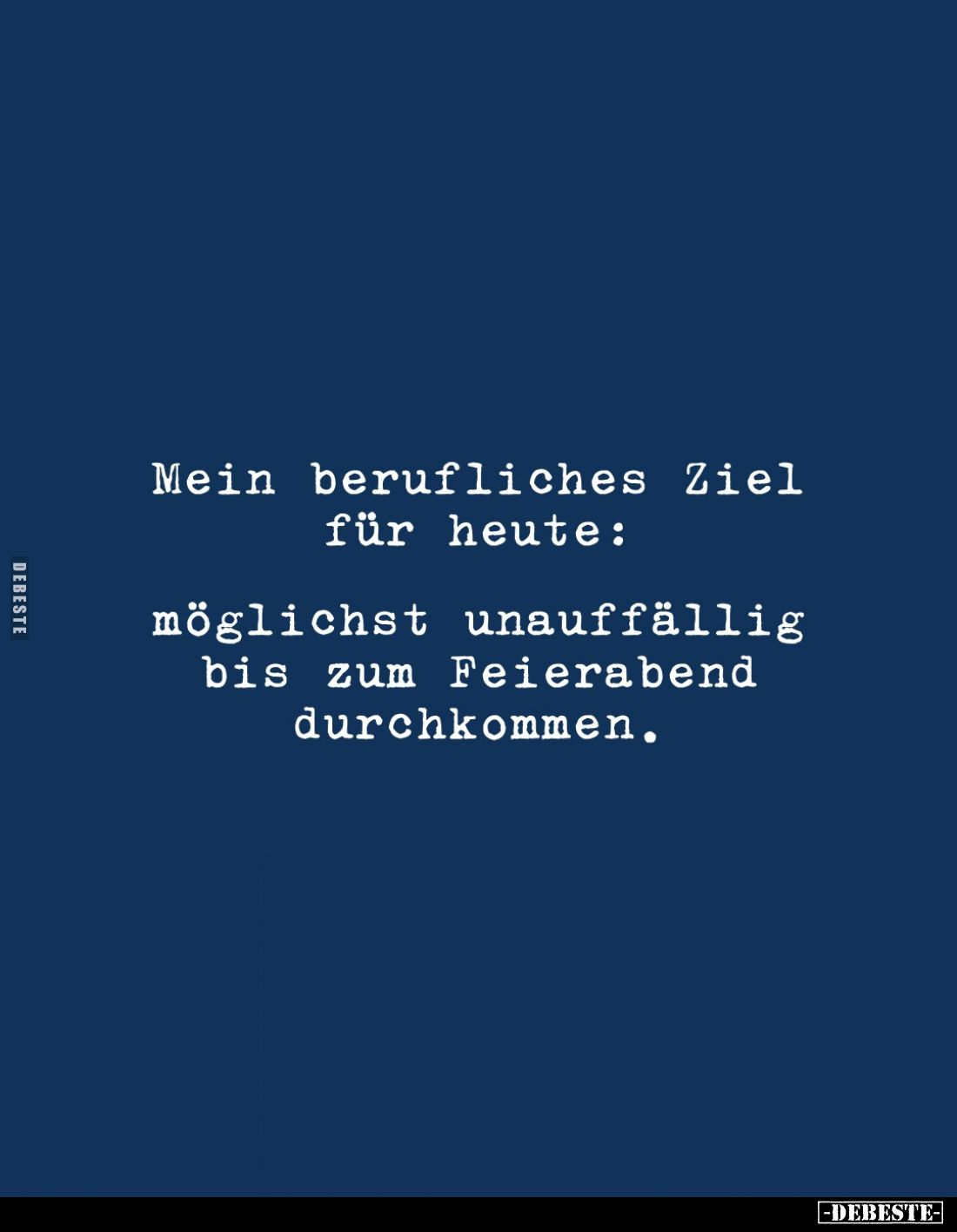Mein berufliches Ziel für heute:
möglichst unauffällig bis zum Feierabend durchkommen.