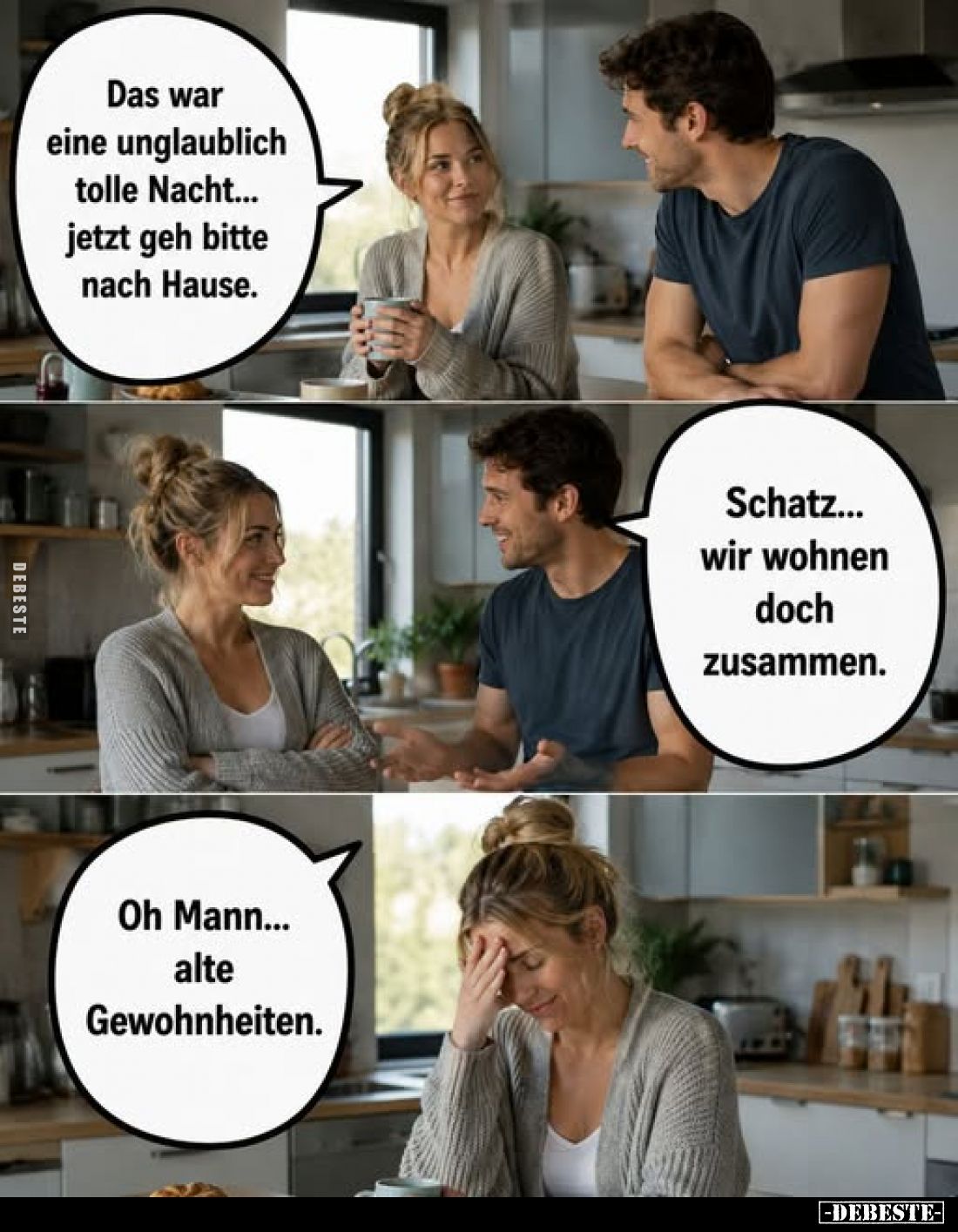 Das war eine unglaublich tolle Nacht... jetzt geh bitte nach Hause.
-
Schatz... wir wohnen doch zusammen.
-
Oh Mann... al...