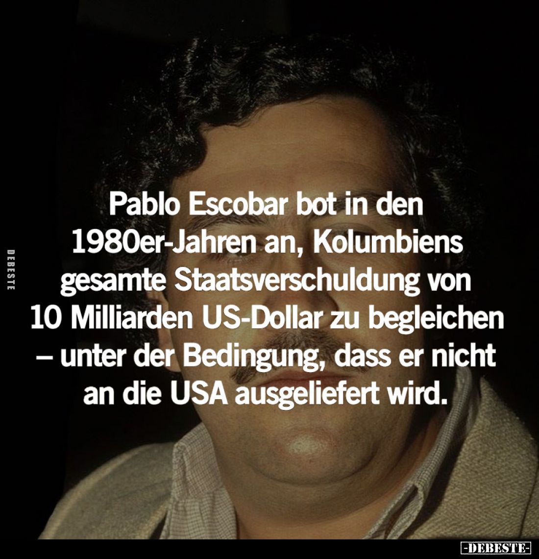 Pablo Escobar bot in den 1980er-Jahren an, Kolumbiens gesamte Staatsverschuldung von 10 Milliarden US-Dollar zu begleichen - ...