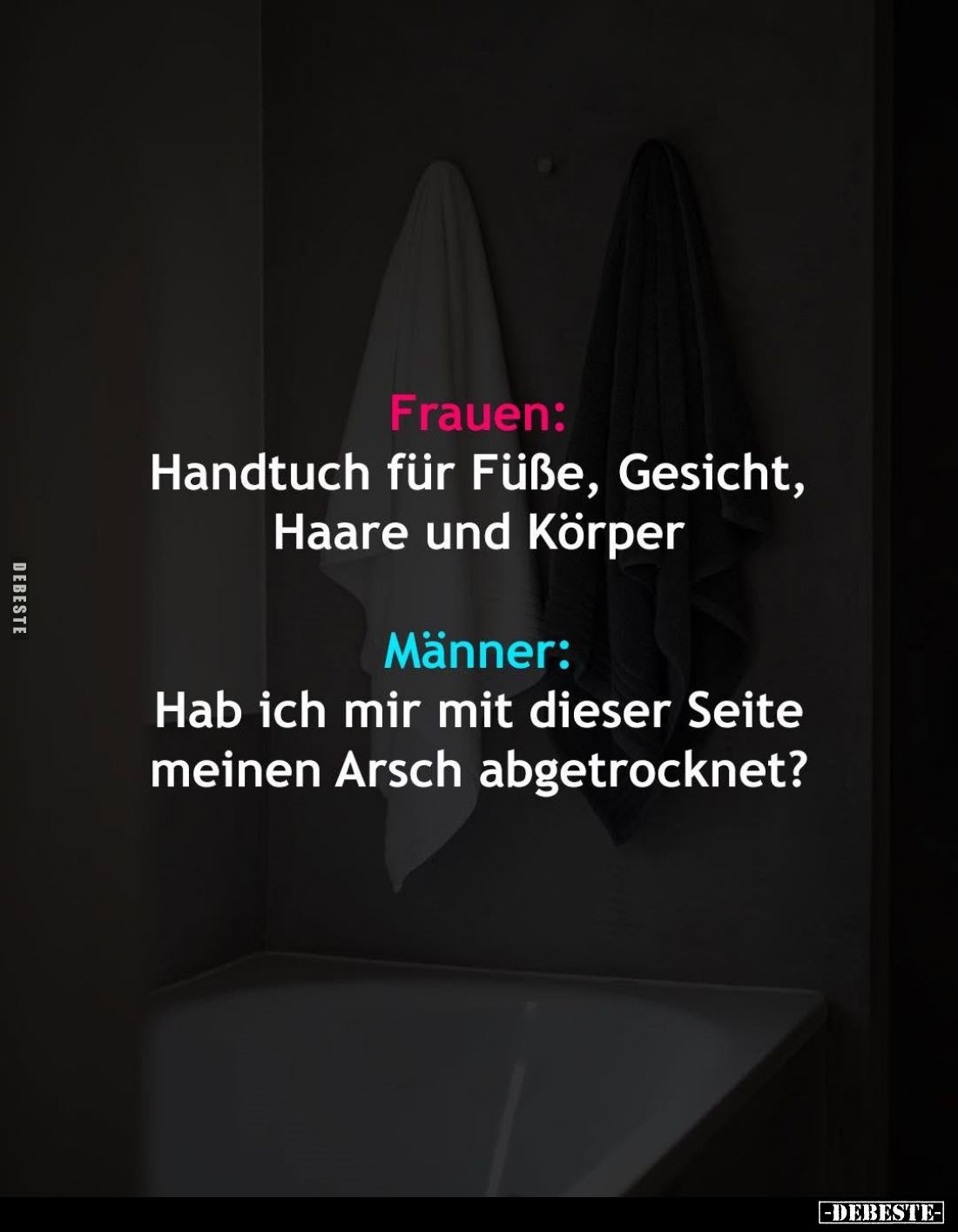 Frauen: Handtuch für Füße, Gesicht, Haare und Körper
Männer:
Hab ich mir mit dieser Seite meinen Arsch abgetrocknet?