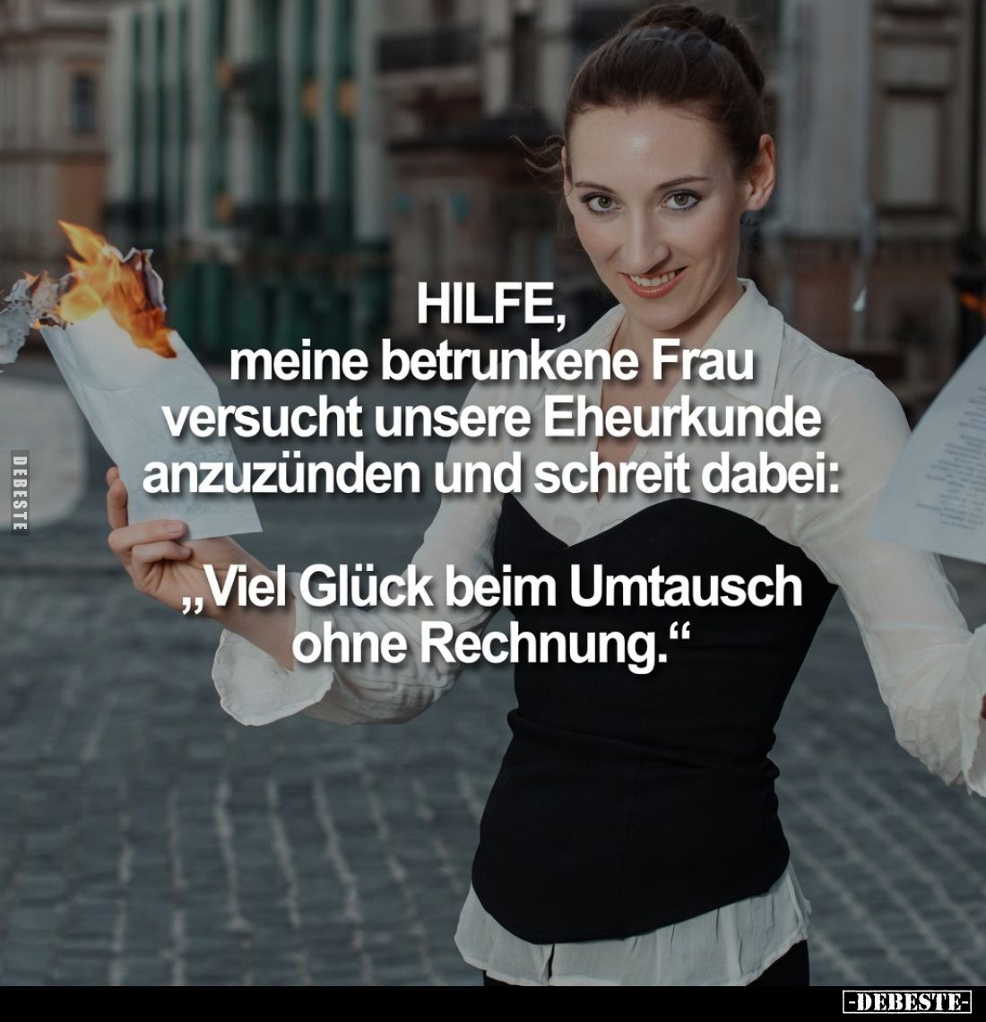 HILFE, meine betrunkene Frau versucht unsere Eheurkunde anzuzünden und schreit dabei:
„Viel Glück beim Umtausch ohne Rechnun...