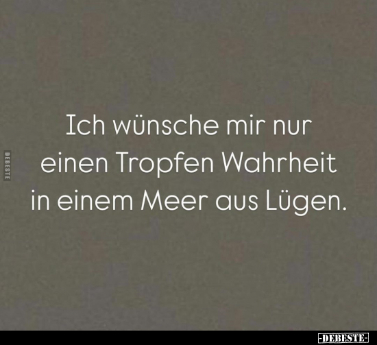 Ich wünsche mir nur einen Tropfen Wahrheit.. - Lustige Bilder | DEBESTE.de