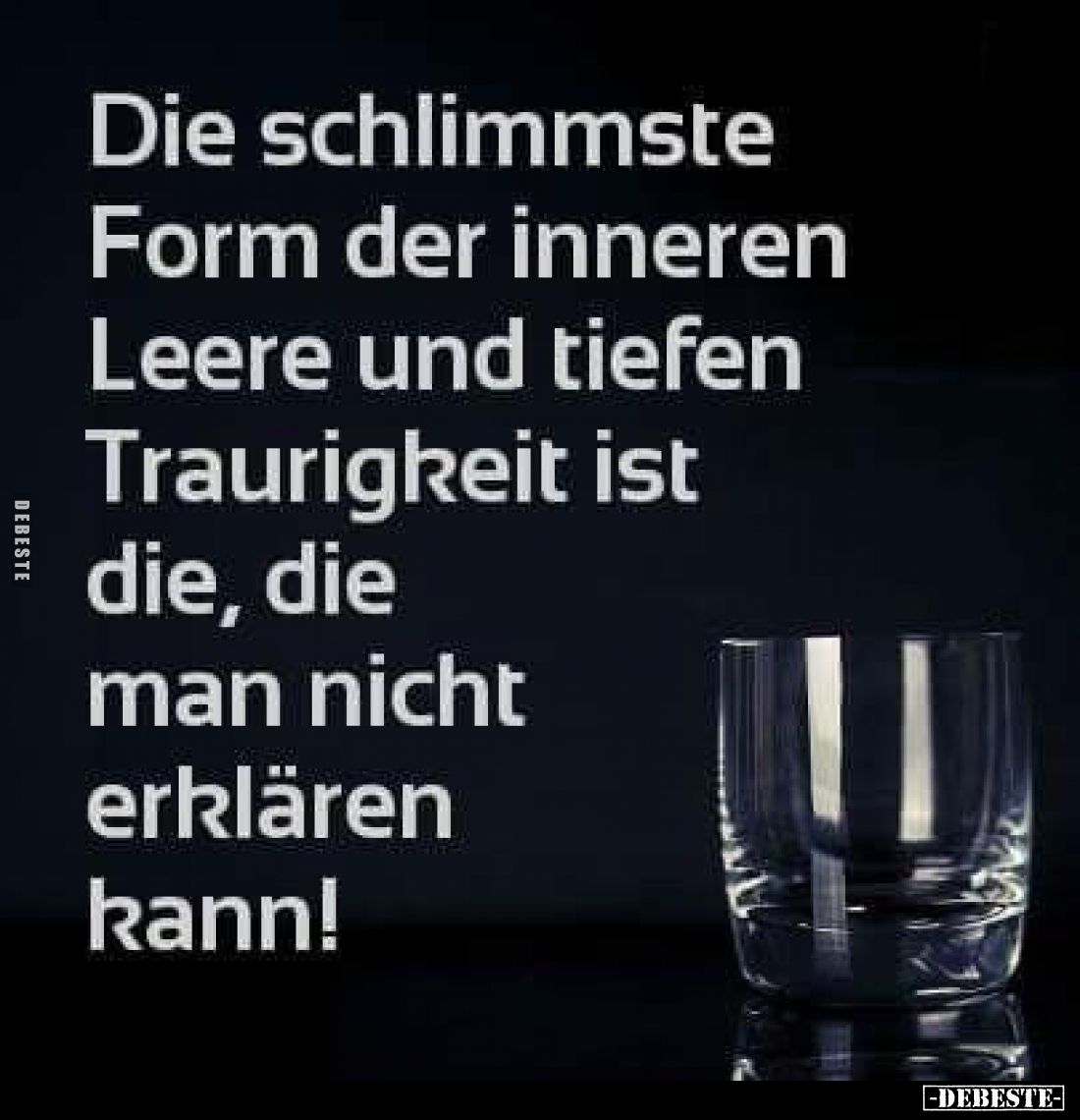Die schlimmste
Form der inneren
Leere und tiefen
Traurigkeit ist die, die man nicht erklären kann!