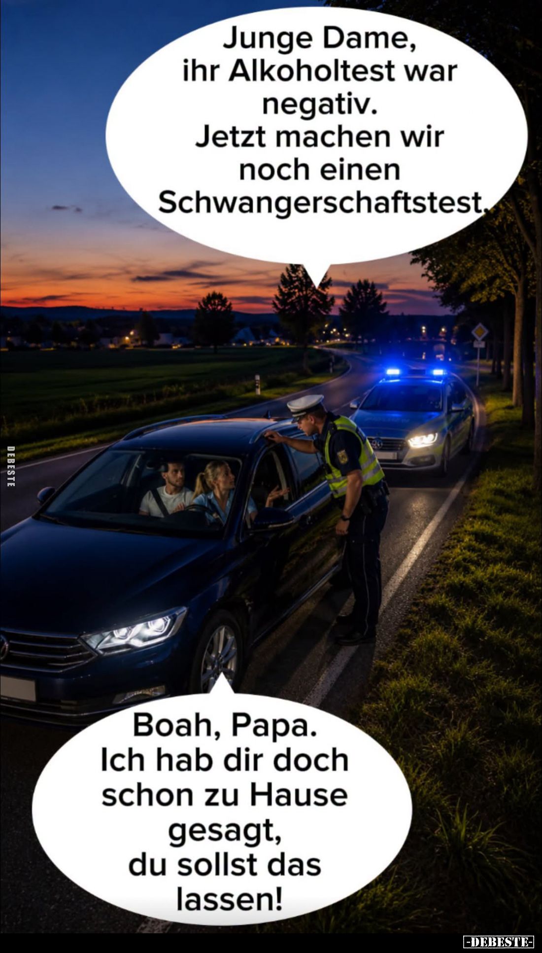 Junge Dame, ihr Alkoholtest war negativ. Jetzt machen wir noch einen Schwangerschaftstest. -
Boah, Papa. Ich hab dir doch sc...