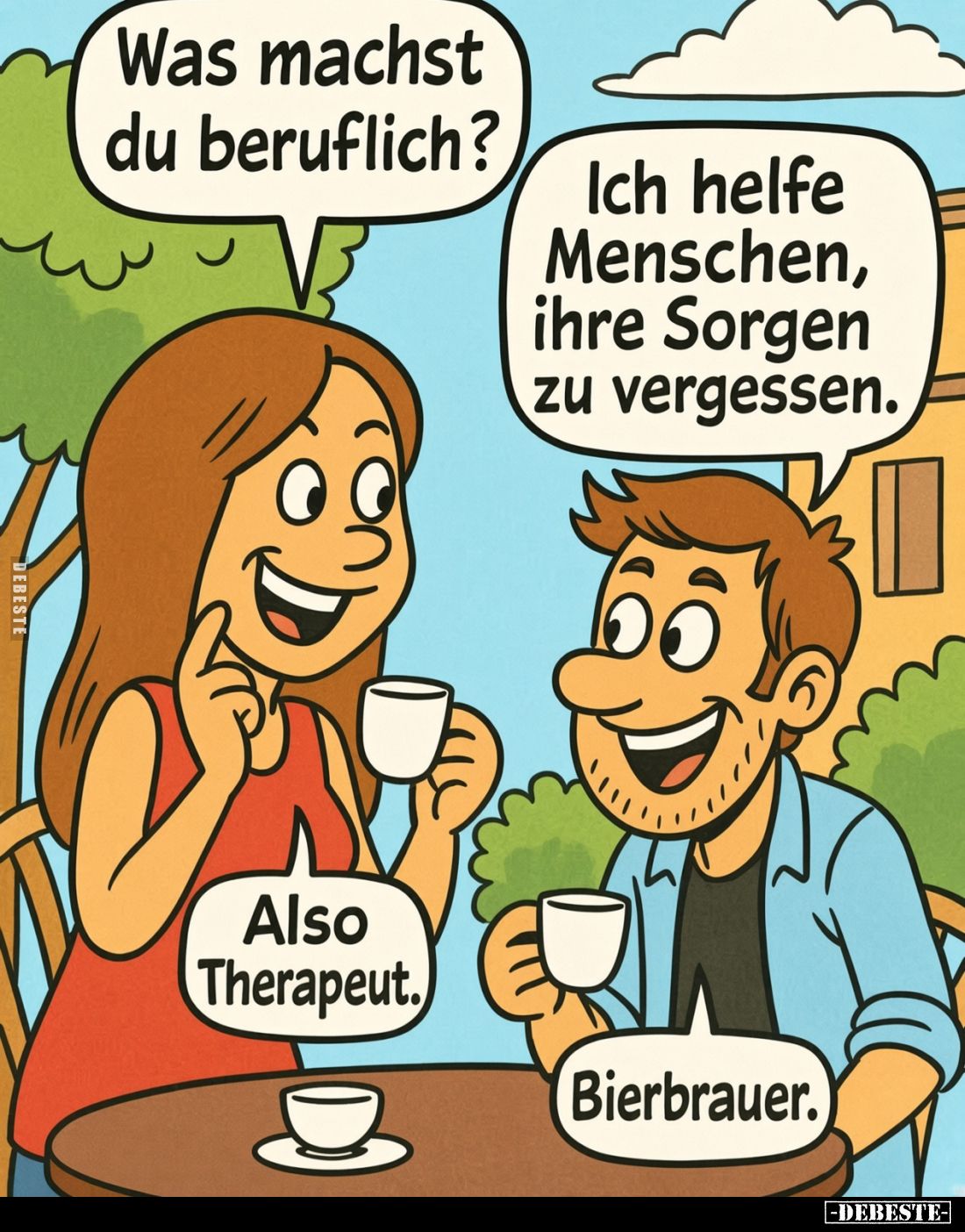 Was machst du beruflich?
Ich helfe Menschen, ihre Sorgen zu vergessen.
Also Therapeut.
Bierbrauer.