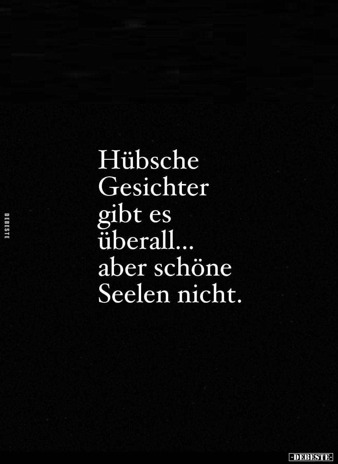 Hübsche Gesichter gibt es überall... aber schöne Seelen nicht.