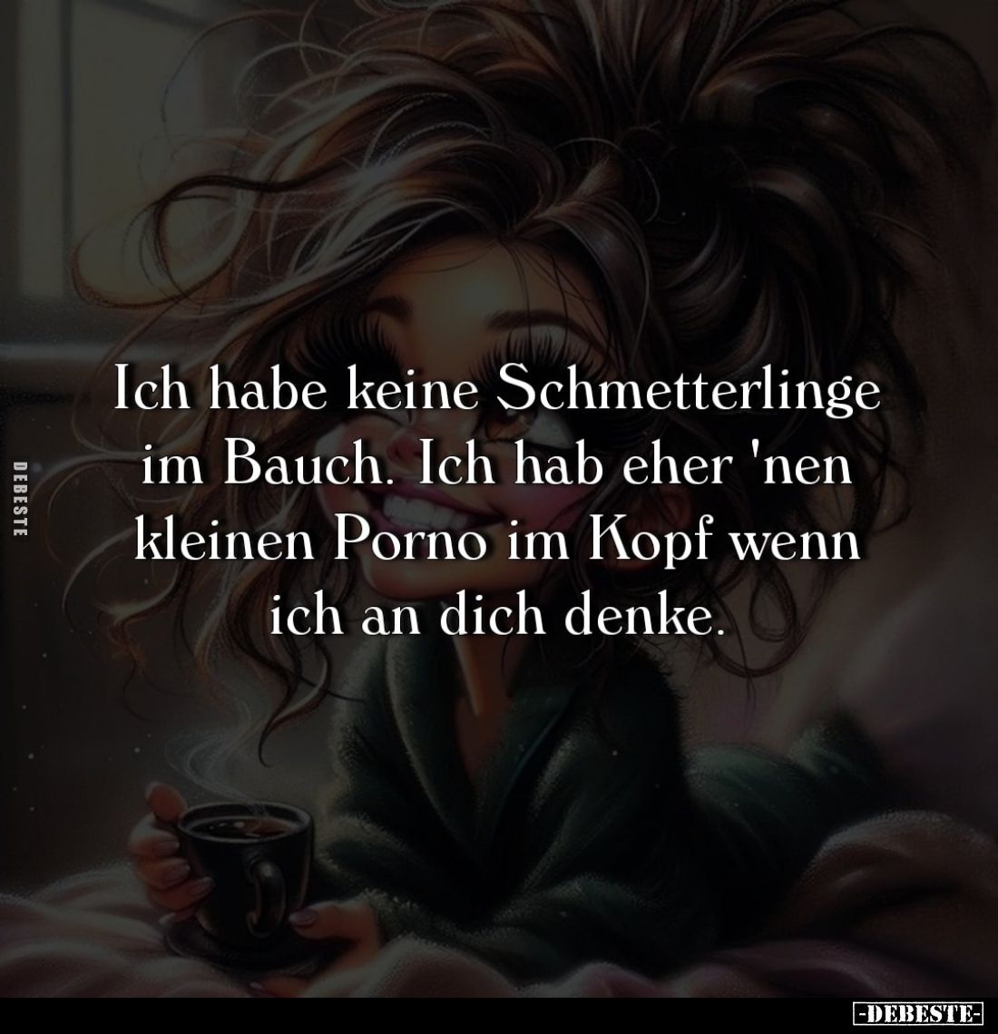 Ich habe keine Schmetterlinge im Bauch. Ich hab eher 'nen kleinen Porno im Kopf wenn ich an dich denke.