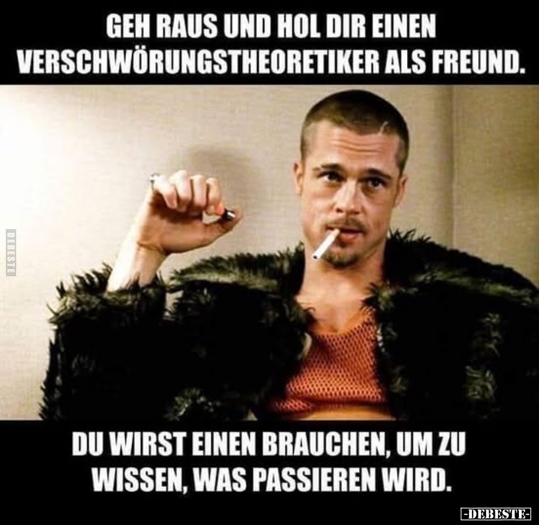 Geh raus und hol dir einen
Verschwörungstheoretiker als Freund.
Du wirst einen Brauchen, um zu wissen, was passieren wird.