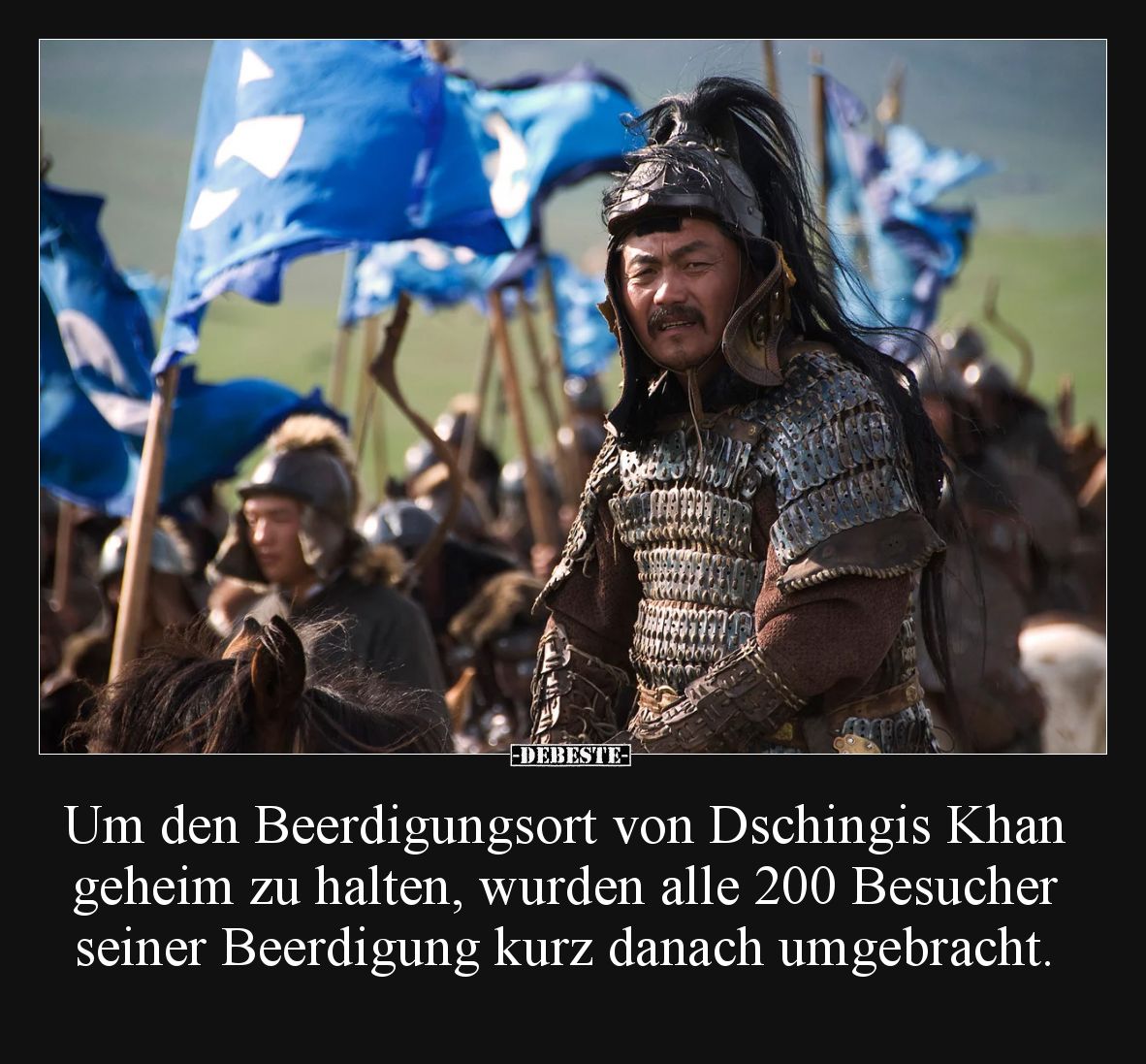 Um den Beerdigungsort von Dschingis Khan geheim zu halten, wurden alle 200 Besucher seiner Beerdigung kurz danach umgebracht.