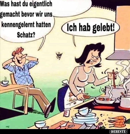 Was hast du eigentlich gemacht bevor wir uns kennengelernt hatten Schatz?