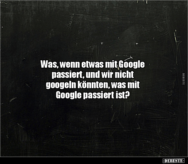 Was, wenn etwas mit Google passiert, und wir nicht.. - Lustige Bilder | DEBESTE.de