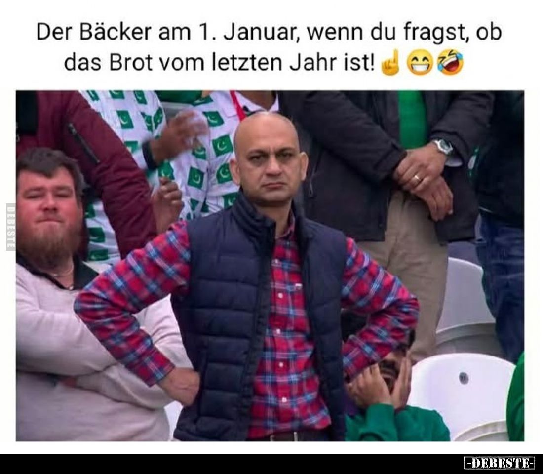 Der Bäcker am 1. Januar, wenn du fragst, ob das Brot vom letzten Jahr ist!