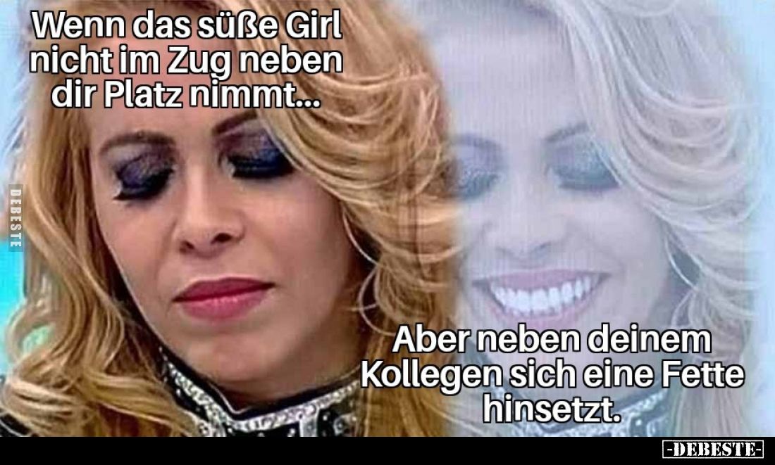 Wenn das süße Girl nicht im Zug neben dir Platz nimmt...

Aber neben deinem Kollegen sich eine Fette hinsetzt.