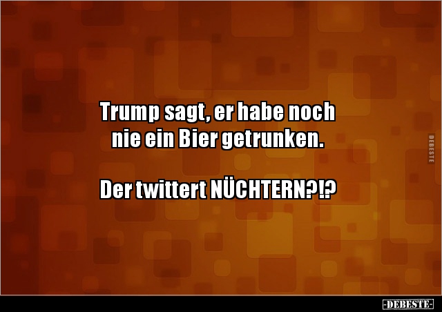 Trump sagt, er habe noch nie ein Bier getrunken. Der.. - Lustige Bilder | DEBESTE.de