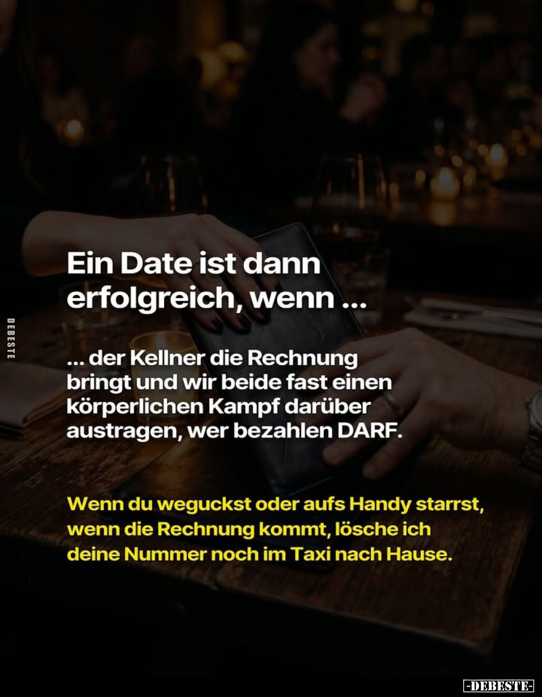 Ein Date ist dann erfolgreich, wenn...
Der Kellner die Rechnung bringt und wir beide fast einen körperlichen Kampf darüber a...