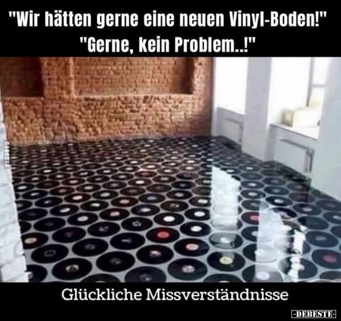 "Wir hätten gerne eine neuen Vinyl-Boden!"
"Gerne, kein Problem..!"
Glückliche Missverständnisse