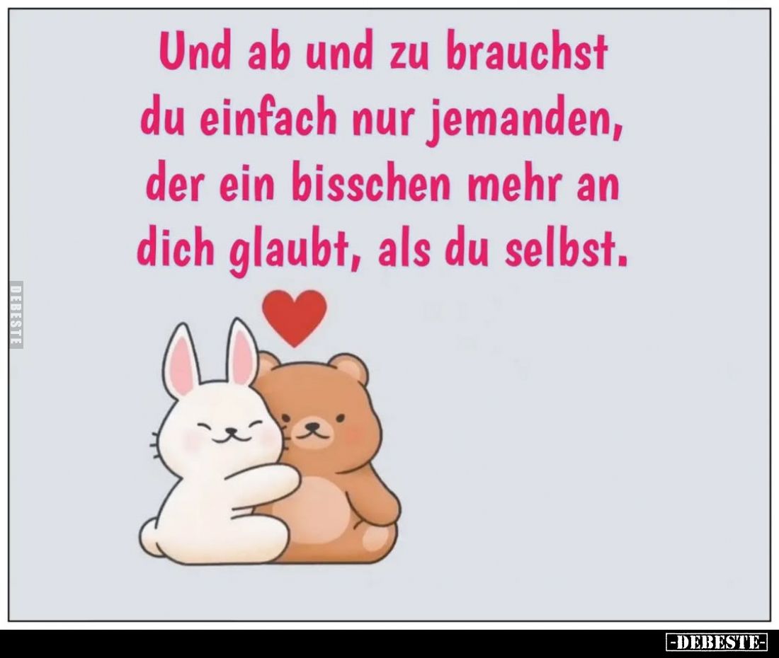 Und ab und zu brauchst du einfach nur jemanden, der ein bisschen mehr an dich glaubt, als du selbst.