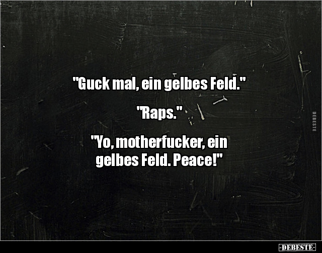 "Guck mal, ein gelbes Feld."


"Raps."


"Yo, motherfucker, ein 
gelbes Feld. Peace!"...