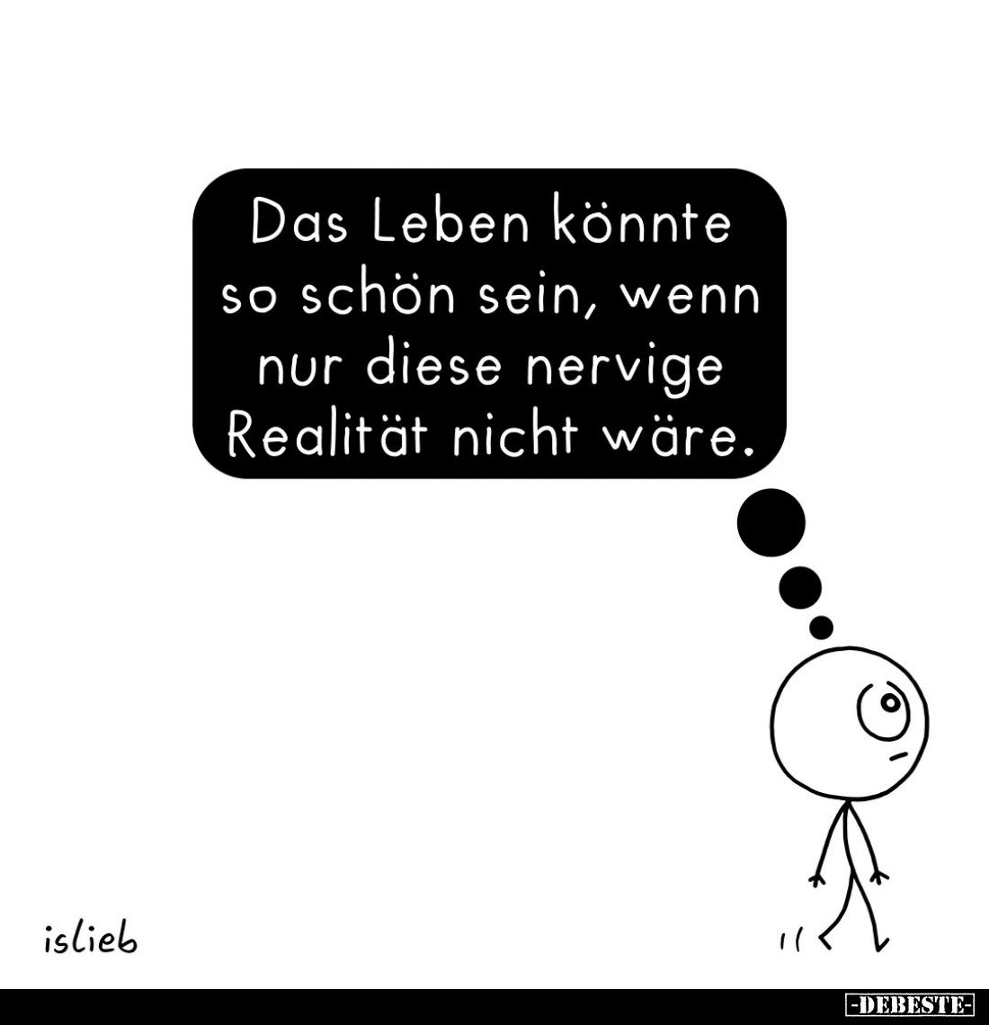 Das Leben könnte so schön sein, wenn nur diese nervige Realität nicht wäre.