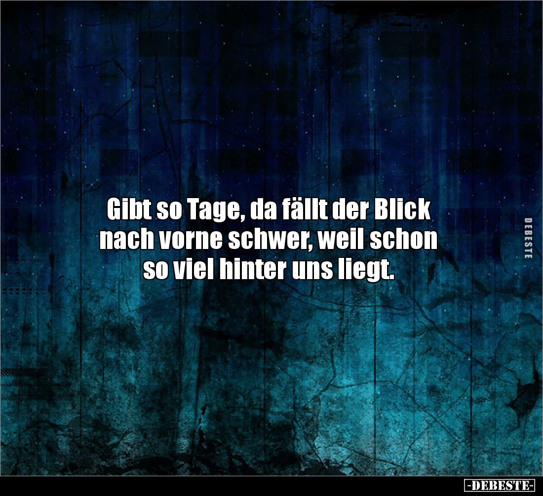 Gibt so Tage, da fällt der Blick 
nach vorne schwer, weil schon 
so viel hinter uns liegt.
