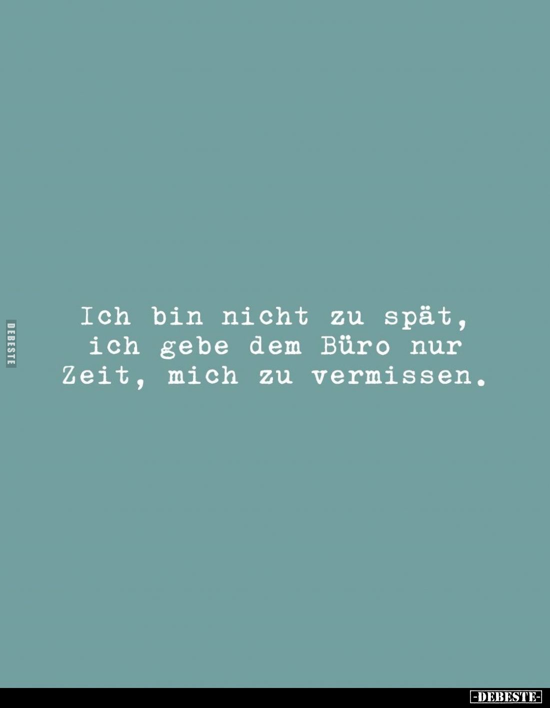 Ich bin nicht zu spät, ich gebe dem Büro nur Zeit, mich zu vermissen.