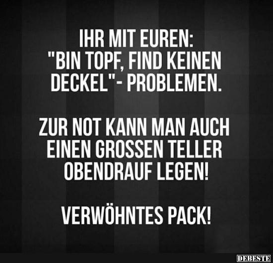 Ihr mit euren: 'Bin Topf, find keinen Deckel' - Problemen..