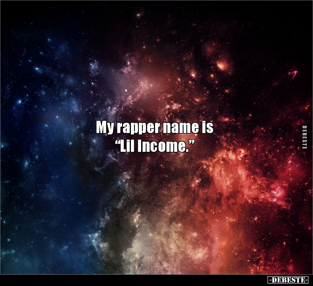 My rapper name is 
“Lil Income.”