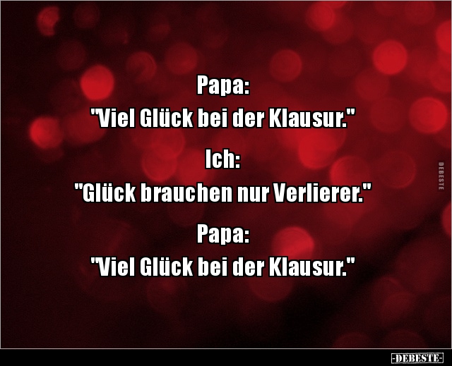 Papa: "Viel Glück bei der Klausur." Ich: "Glück brauchen.." - Lustige Bilder | DEBESTE.de