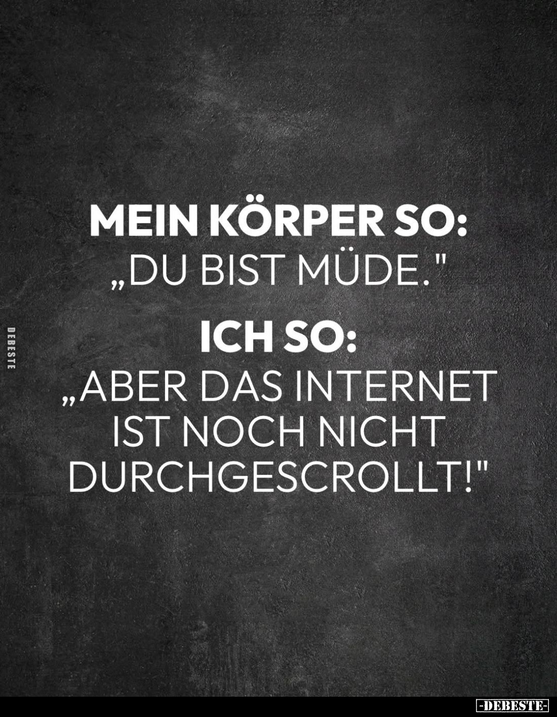 Mein Körper so:
"Du bist müde." -
Ich so: 
"Aber das Internet ist noch nicht durchgescrollt!"