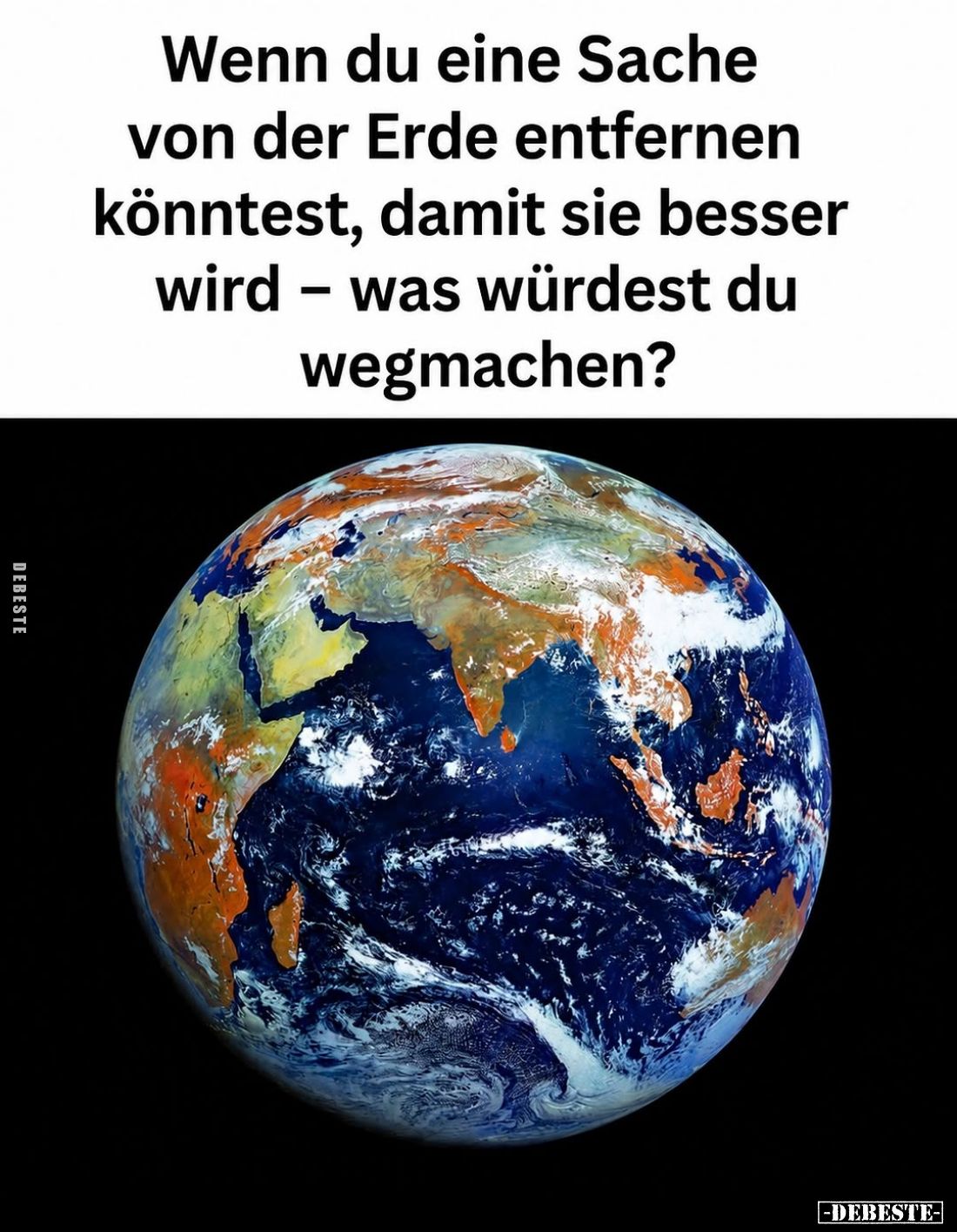 Wenn du eine Sache von der Erde entfernen könntest, damit sie besser wird - was würdest du wegmachen?