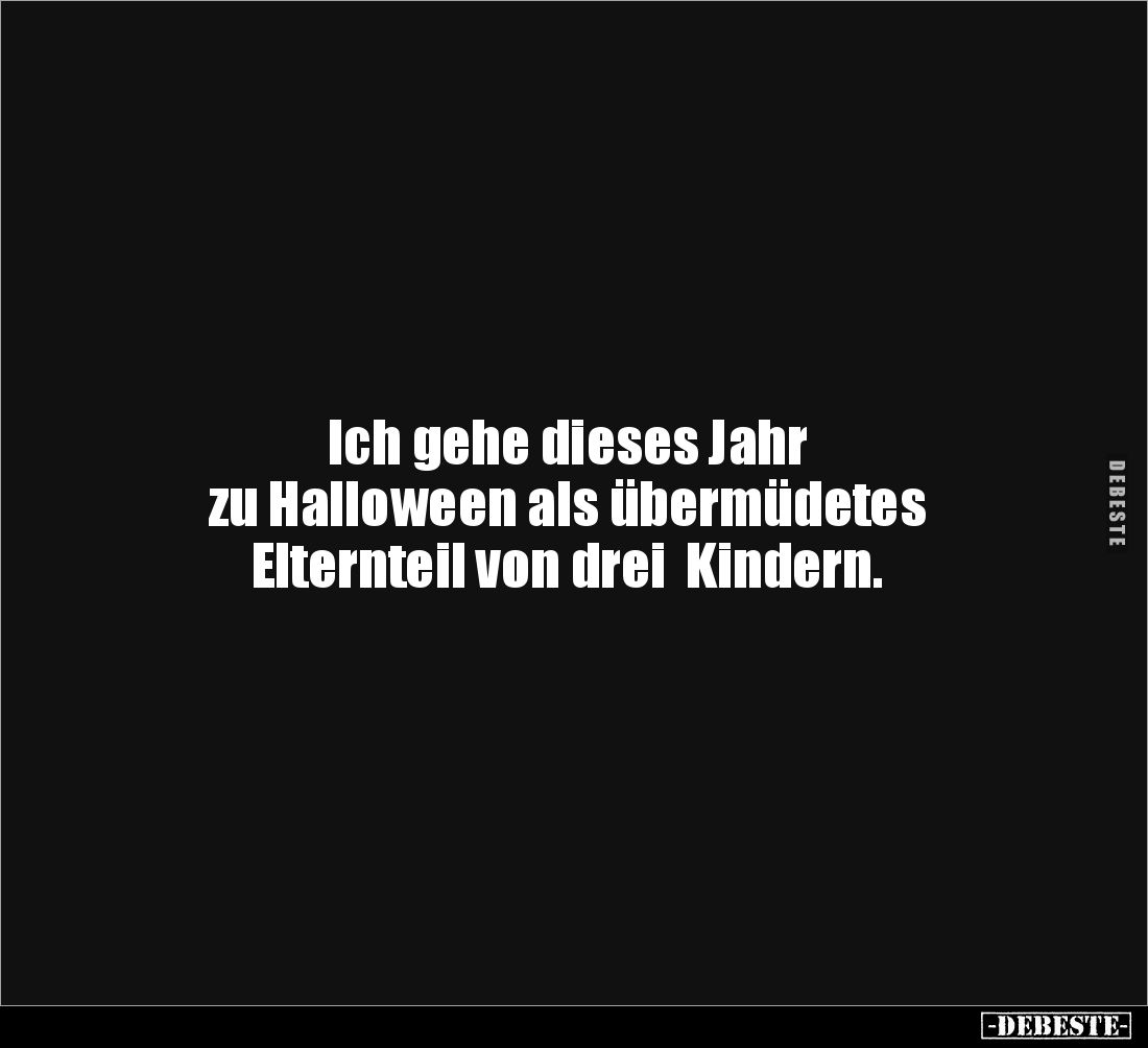 Ich gehe dieses Jahr 
zu Halloween als übermüdetes  
Elternteil von drei  Kindern.