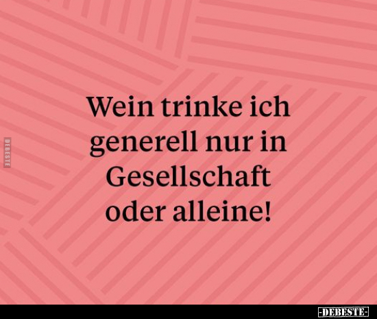 Wein trinke ich generell nur in Gesellschaft oder..