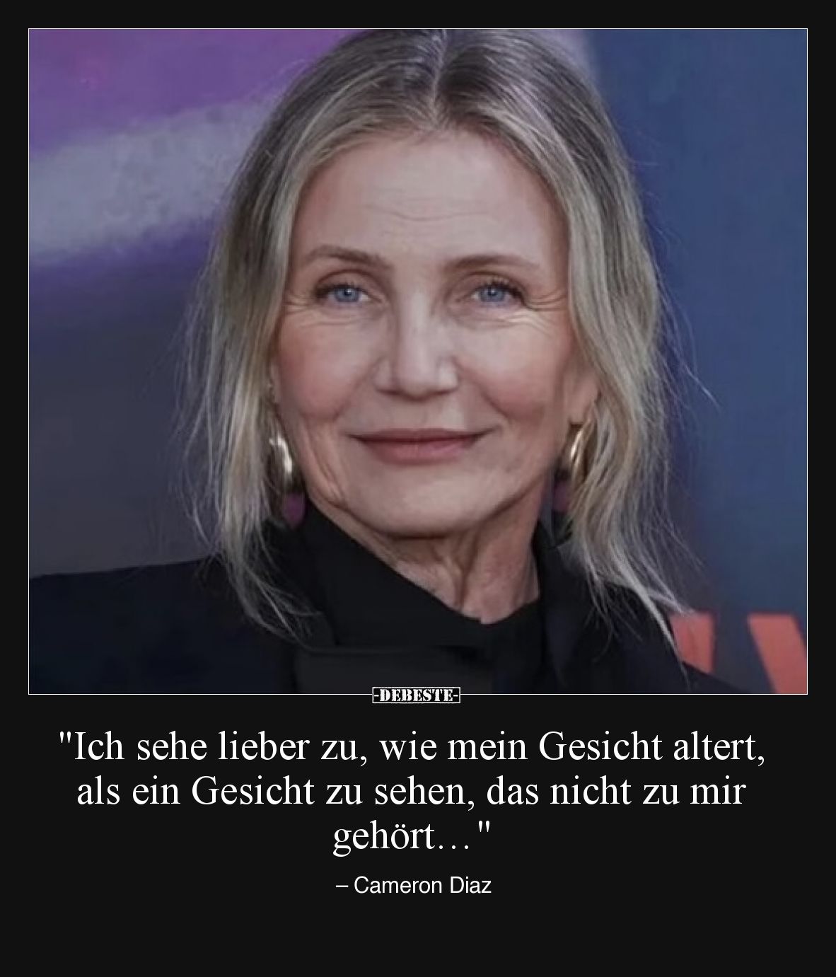 "Ich sehe lieber zu, wie mein Gesicht altert, als ein Gesicht zu sehen, das nicht zu mir gehört…" – Cameron Diaz