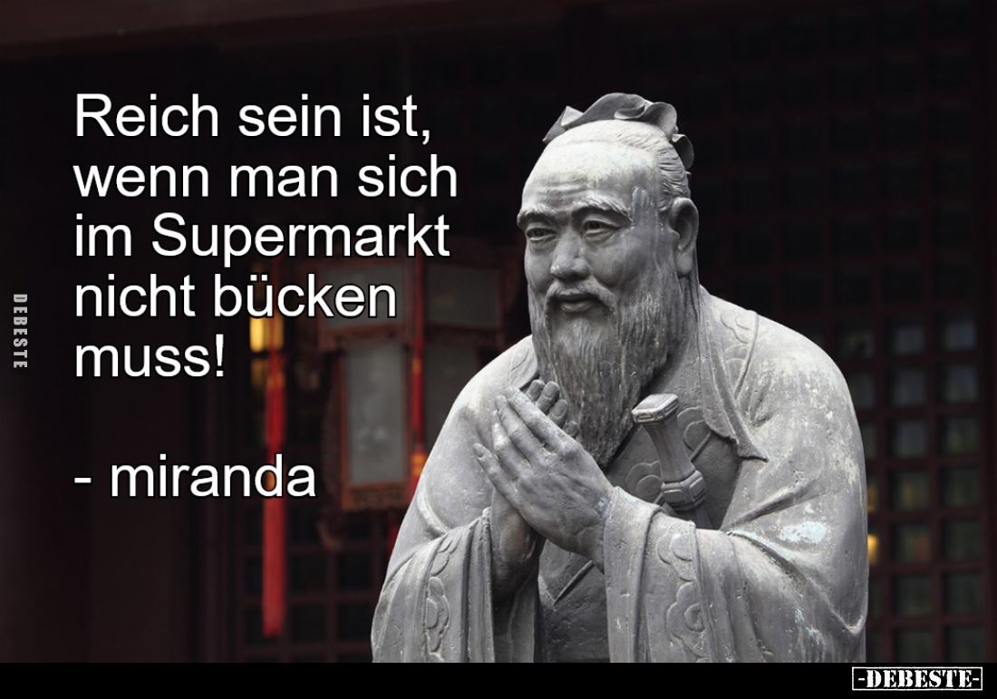 Reich sein ist, wenn man sich im Supermarkt nicht bücken muss!
-miranda