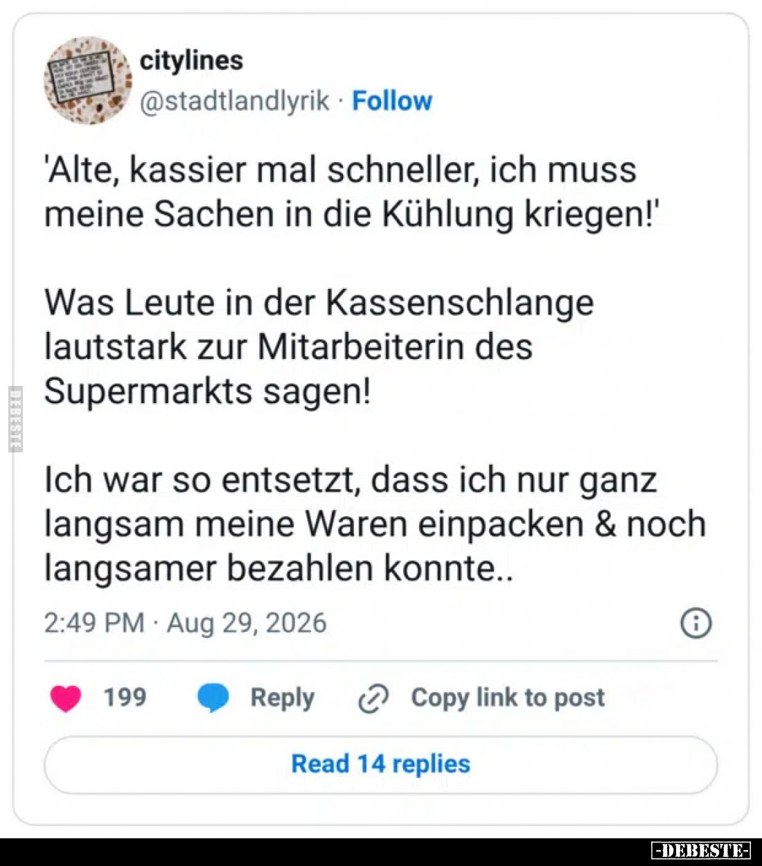 'Alte, kassier mal schneller, ich muss meine Sachen in die Kühlung kriegen!'

Was Leute in der Kassenschlange lautstark zur...