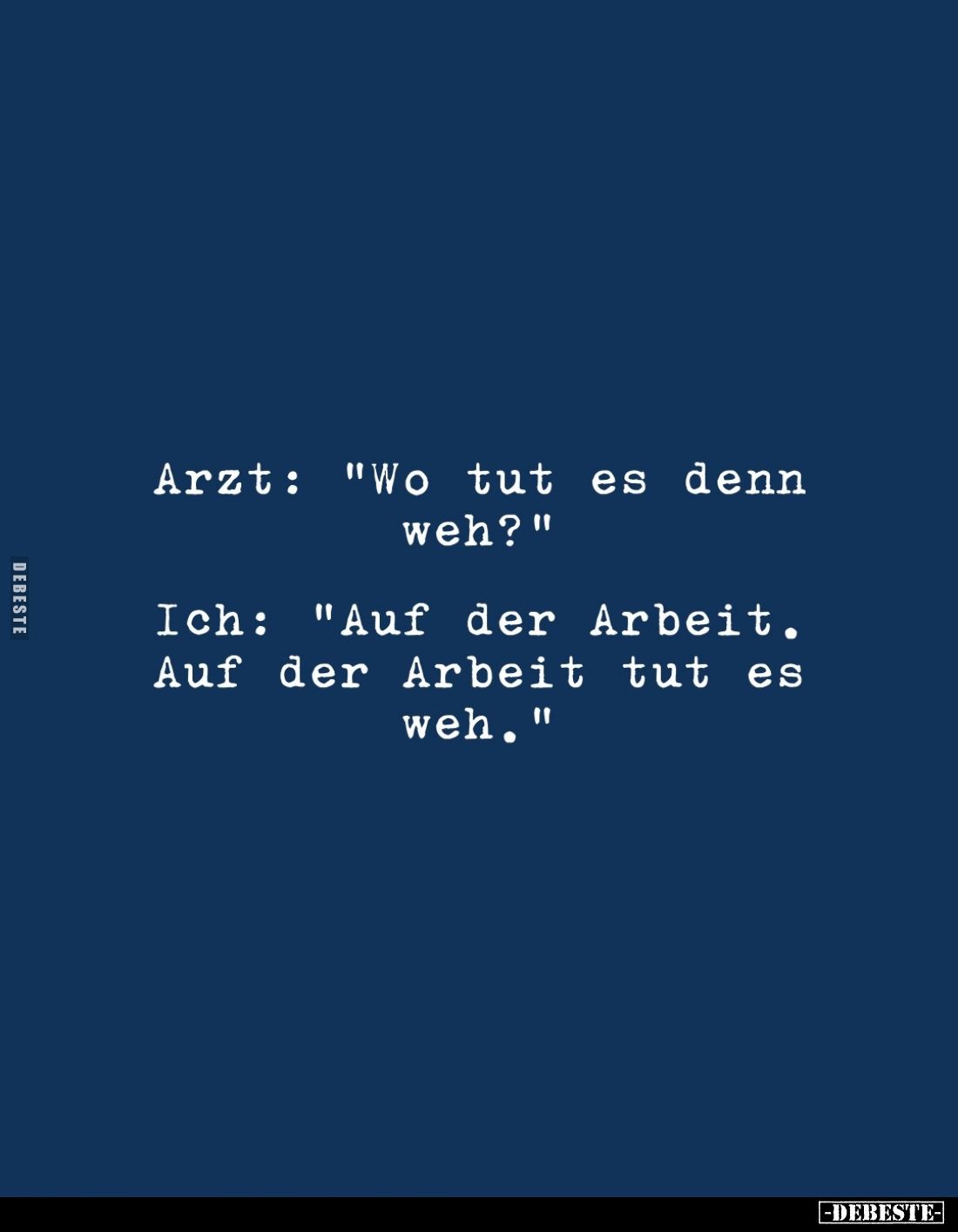 Arzt: "Wo tut es denn weh?"
-
Ich: "Auf der Arbeit. Auf der Arbeit tut es weh."