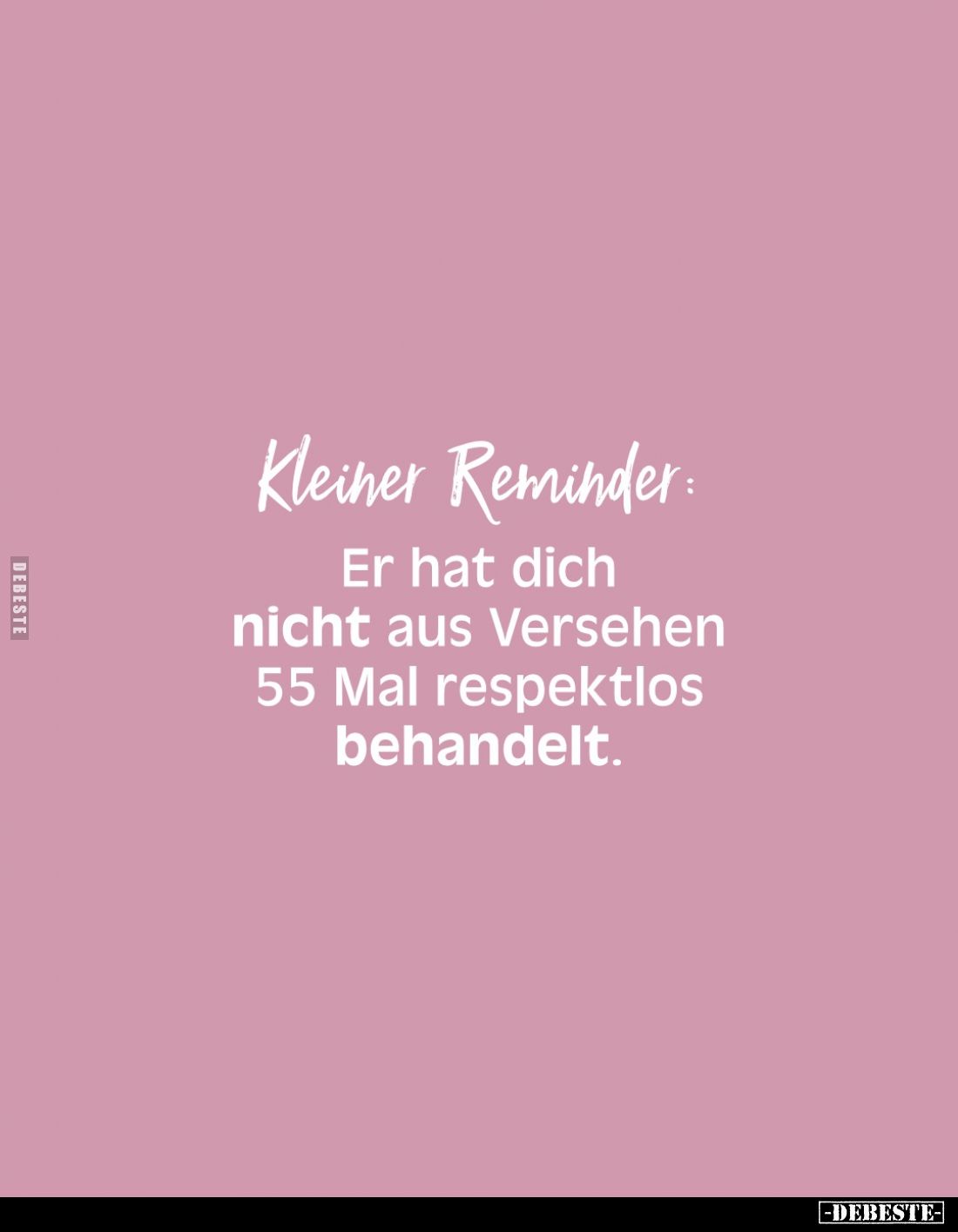Kleiner Reminder:
Er hat dich nicht aus Versehen 55 Mal respektlos behandelt.