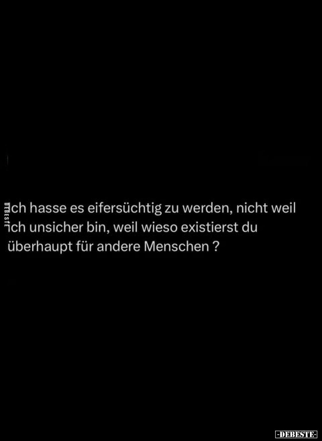 Ich hasse es eifersüchtig zu werden, nicht weil ich unsicher bin, weil wieso existierst du überhaupt für andere Menschen?
