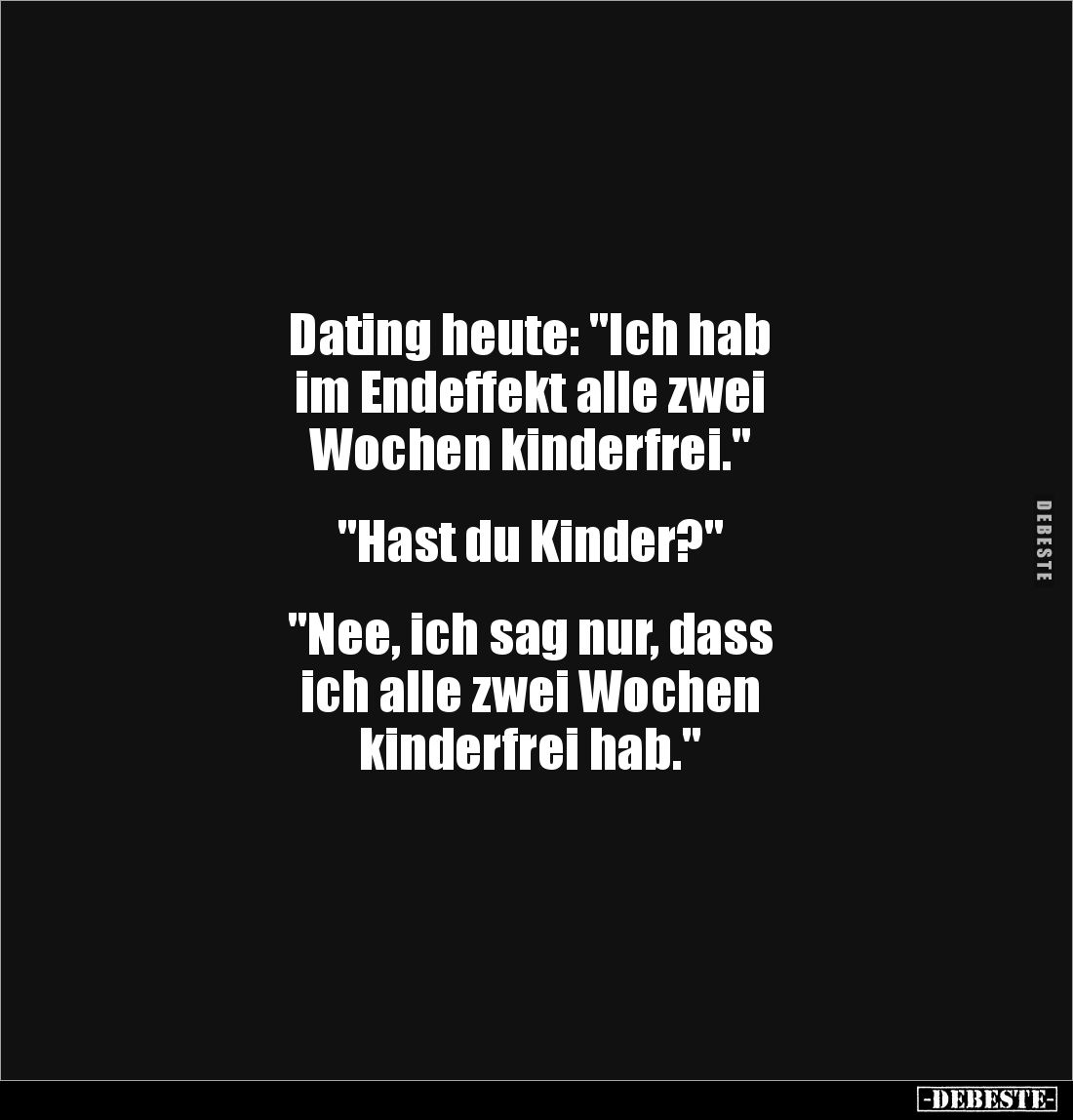 Dating heute: "Ich hab 
im Endeffekt alle zwei 
Wochen kinderfrei."


"Hast du Kinder?" 


"...