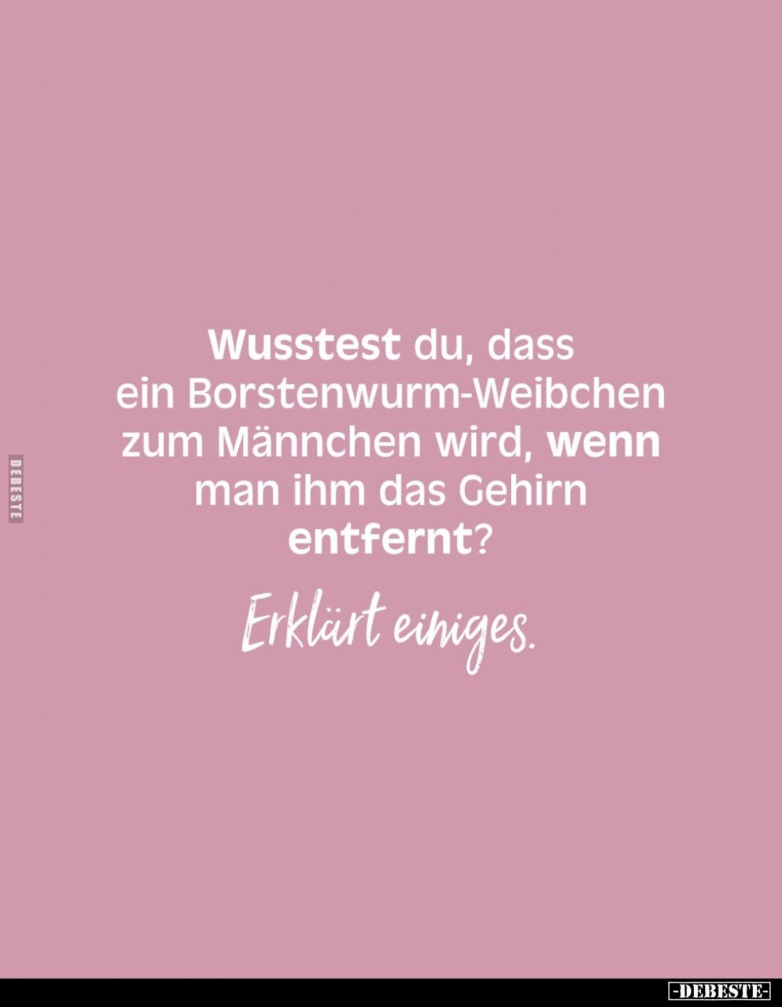 Wusstest du, dass ein Borstenwurm-Weibchen zum Männchen wird, wenn man ihm das Gehirn entfernt?
Erklärt einiges.