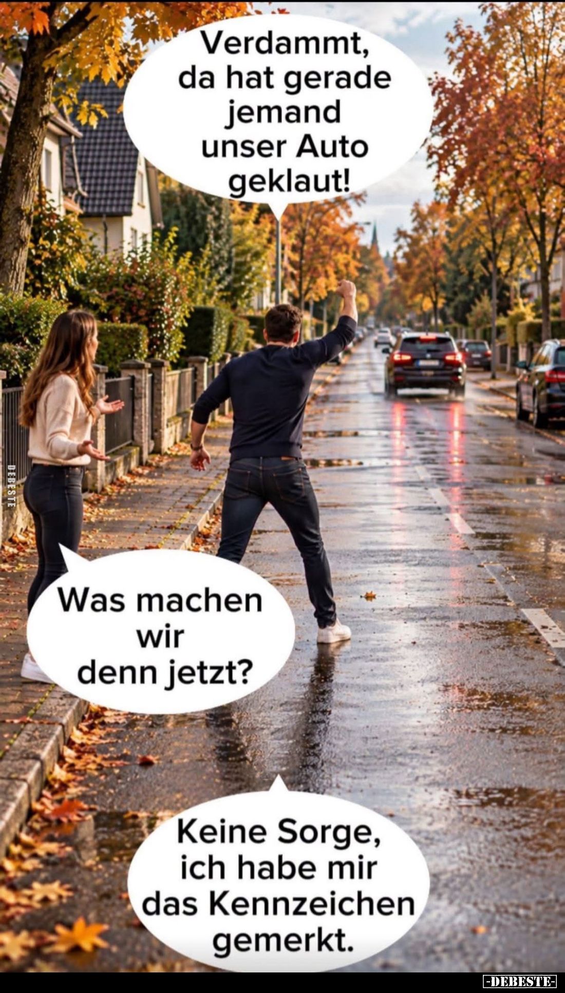 Verdammt, da hat gerade jemand unser Auto geklaut! -
Was machen wir denn jetzt? -
Keine Sorge, ich habe mir das Kennzeichen...