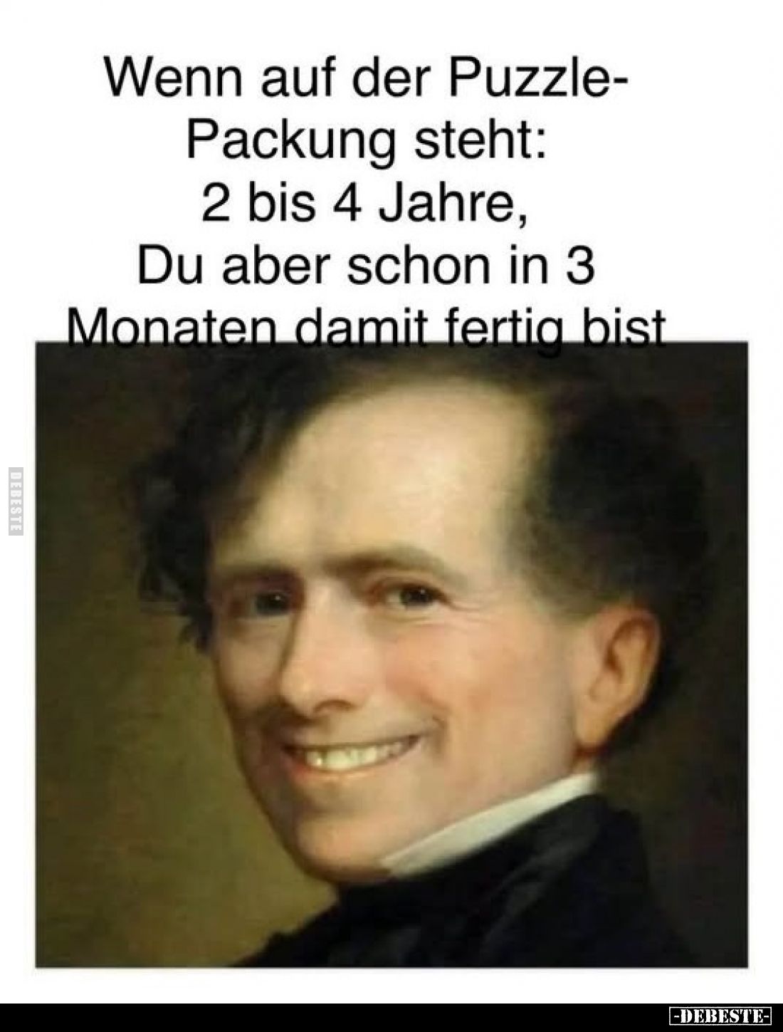 Wenn auf der Puzzle-Packung steht: 2 bis 4 Jahre, Du aber schon in 3
Monaten damit fertig bist.