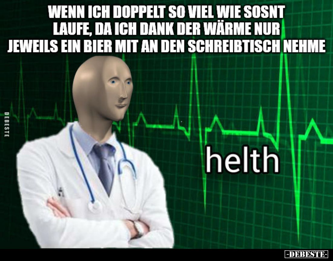 Wenn ich doppelt so viel wie sosnt laufe, da ich dank der Wärme nur jeweils ein Bier mit an den Schreibtisch nehme